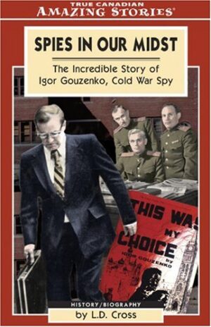 Spies in Our Midst: The Incredible Story of Igor Gouzenko, Cold War Spy